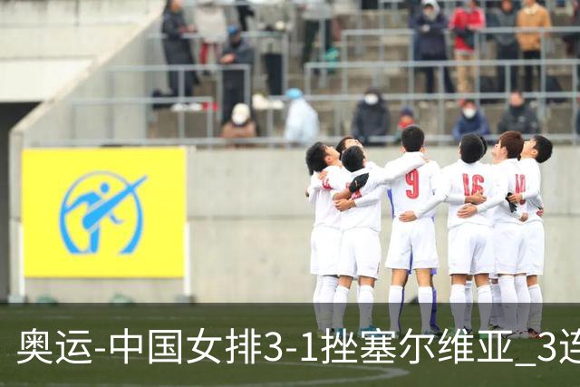 奥运-中国女排3-1挫塞尔维亚 3连胜小组第一进8强